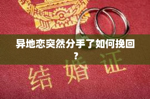 异地恋突然分手了如何挽回？