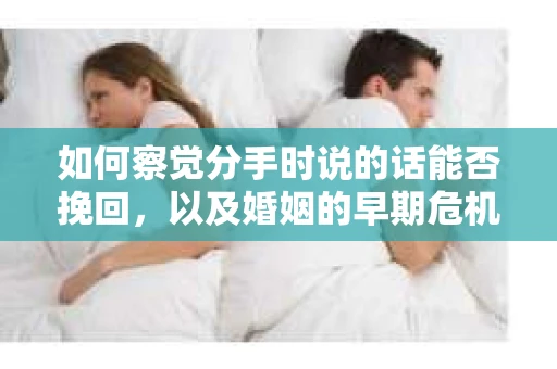如何察觉分手时说的话能否挽回，以及婚姻的早期危机信号？