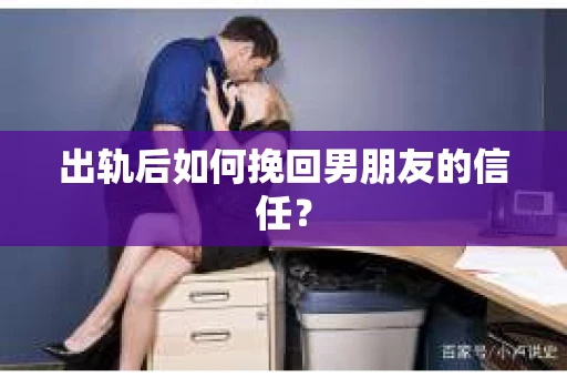 出轨后如何挽回男朋友的信任？
