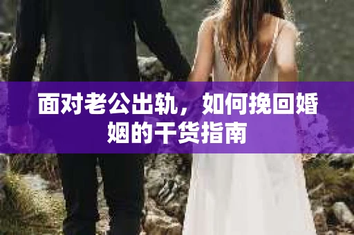 面对老公出轨，如何挽回婚姻的干货指南