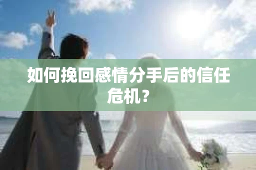 如何挽回感情分手后的信任危机？