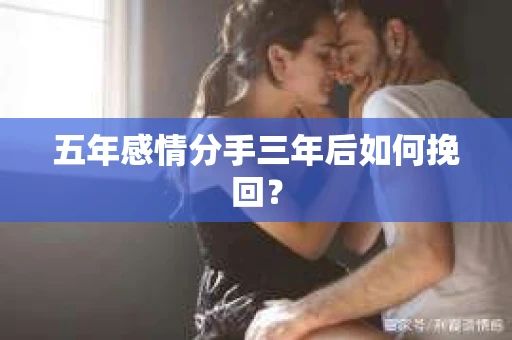 五年感情分手三年后如何挽回？