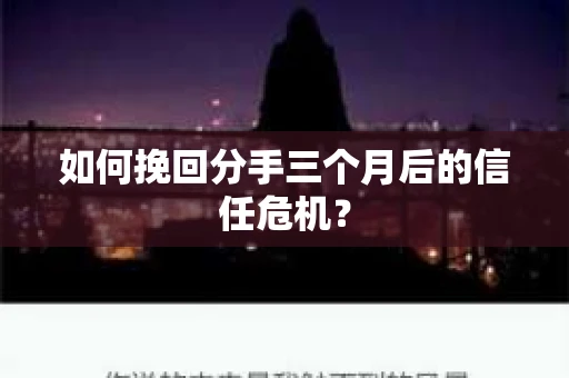 如何挽回分手三个月后的信任危机？