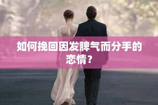 如何挽回因发脾气而分手的恋情？