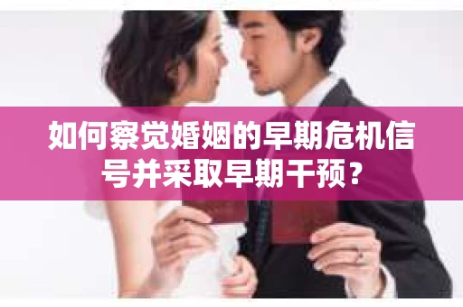 如何察觉婚姻的早期危机信号并采取早期干预？