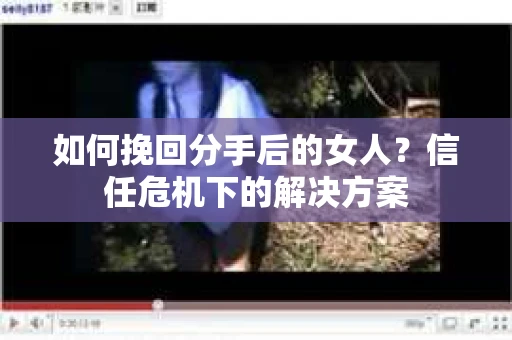 如何挽回分手后的女人？信任危机下的解决方案