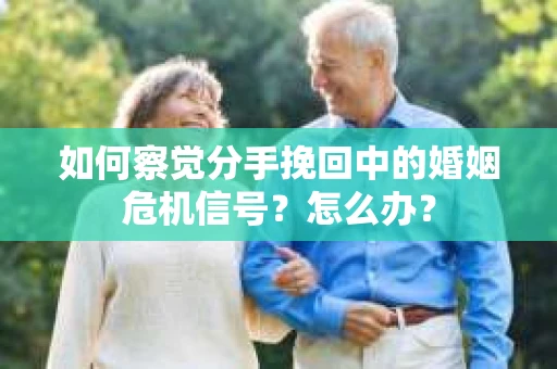 如何察觉分手挽回中的婚姻危机信号？怎么办？