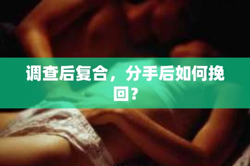 调查后复合，分手后如何挽回？