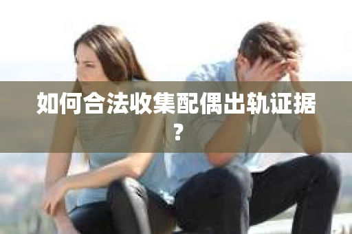 如何合法收集配偶出轨证据？