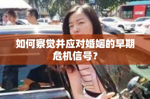 如何察觉并应对婚姻的早期危机信号？