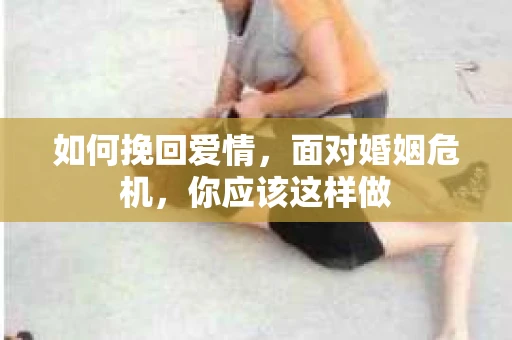 如何挽回爱情，面对婚姻危机，你应该这样做