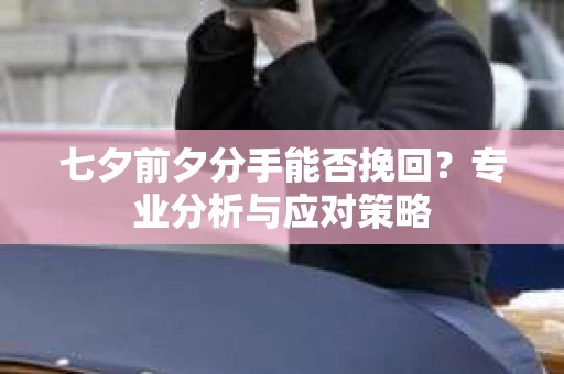 七夕前夕分手能否挽回？专业分析与应对策略