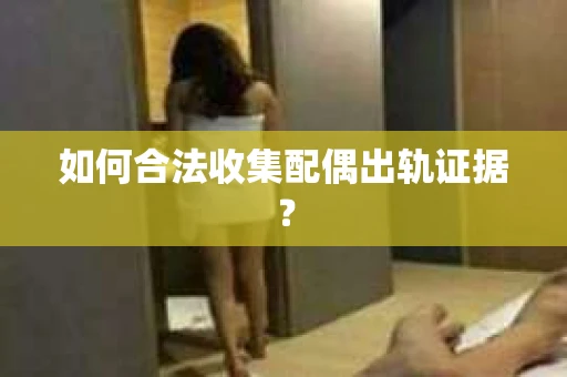 如何合法收集配偶出轨证据？