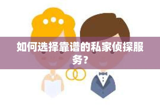 如何选择靠谱的私家侦探服务？