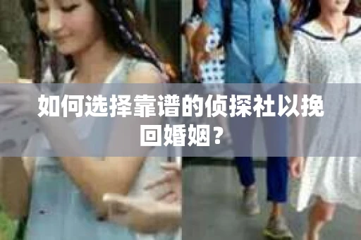 如何选择靠谱的侦探社以挽回婚姻？