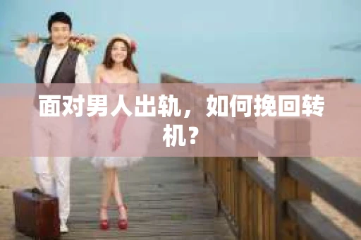 面对男人出轨，如何挽回转机？