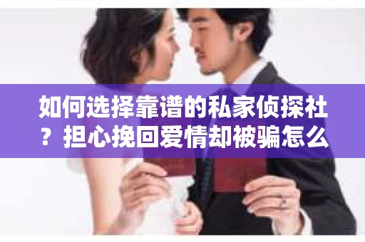如何选择靠谱的私家侦探社？担心挽回爱情却被骗怎么办？
