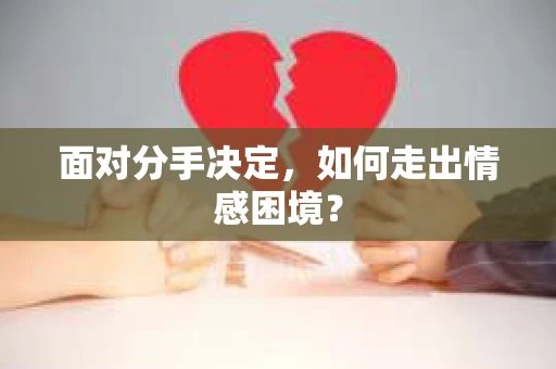 面对分手决定，如何走出情感困境？