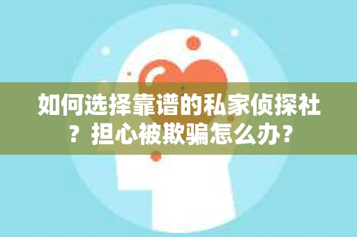 如何选择靠谱的私家侦探社？担心被欺骗怎么办？