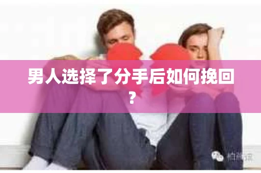 男人选择了分手后如何挽回？