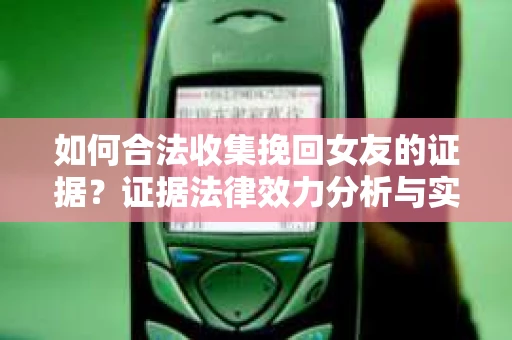 如何合法收集挽回女友的证据？证据法律效力分析与实践指南