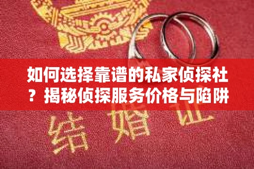 如何选择靠谱的私家侦探社？揭秘侦探服务价格与陷阱