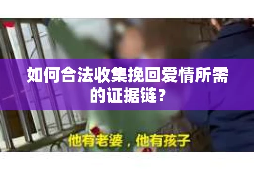 如何合法收集挽回爱情所需的证据链？