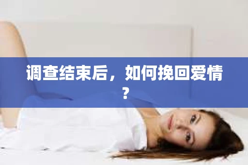 调查结束后，如何挽回爱情？