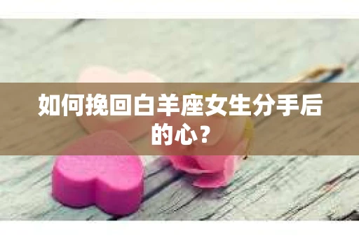 如何挽回白羊座女生分手后的心？