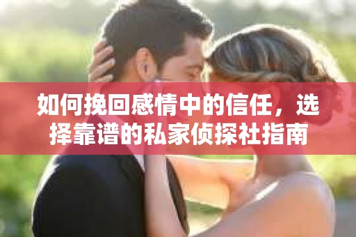 如何挽回感情中的信任，选择靠谱的私家侦探社指南