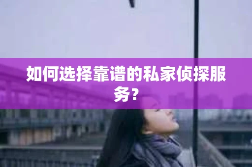 如何选择靠谱的私家侦探服务？