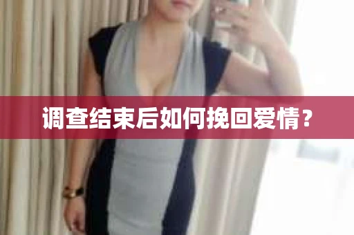 调查结束后如何挽回爱情? 调查结束后如何挽回爱情?