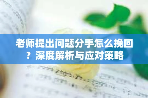 老师提出问题分手怎么挽回？深度解析与应对策略
