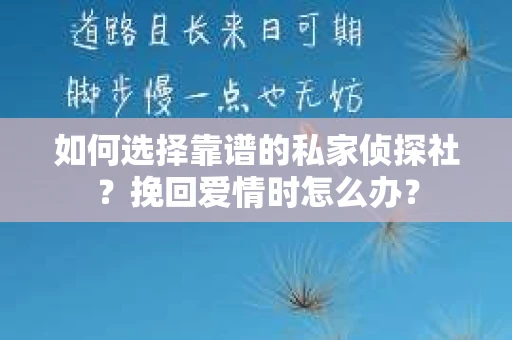 如何选择靠谱的私家侦探社？挽回爱情时怎么办？