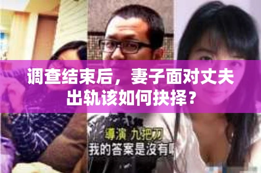 调查结束后，妻子面对丈夫出轨该如何抉择？