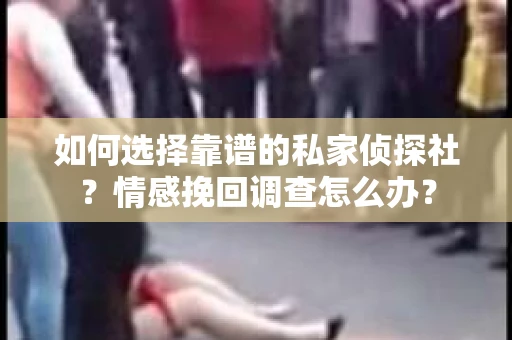 如何选择靠谱的私家侦探社？情感挽回调查怎么办？