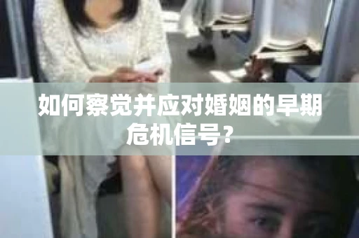 如何察觉并应对婚姻的早期危机信号？