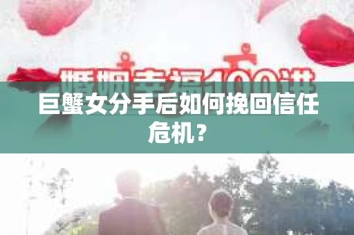 巨蟹女分手后如何挽回信任危机？
