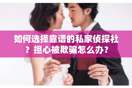 如何选择靠谱的私家侦探社？担心被欺骗怎么办？