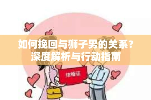 如何挽回与狮子男的关系？深度解析与行动指南
