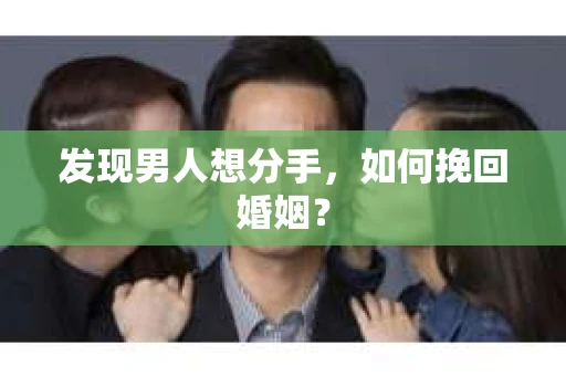 发现男人想分手,如何挽回婚姻? 发现男人想分手,如何挽回婚姻?