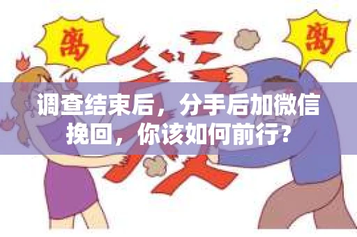 调查结束后，分手后加微信挽回，你该如何前行？