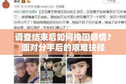 调查结束后如何挽回感情?面对分手后的艰难抉择 调查结束后如何挽回感情?面对分手后的艰难抉择