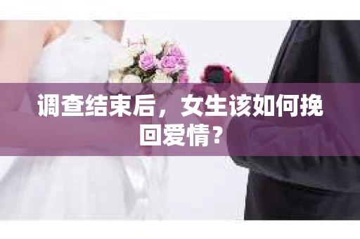 调查结束后，女生该如何挽回爱情？