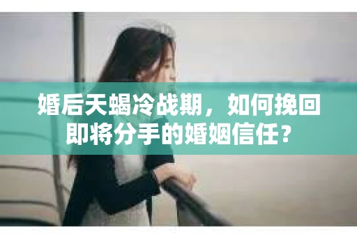 婚后天蝎冷战期，如何挽回即将分手的婚姻信任？