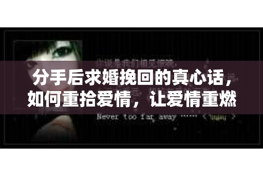 分手后求婚挽回的真心话，如何重拾爱情，让爱情重燃？