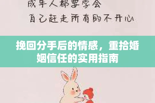 挽回分手后的情感,重拾婚姻信任的实用指南 挽回分手后的情感,重拾婚姻信任的实用指南