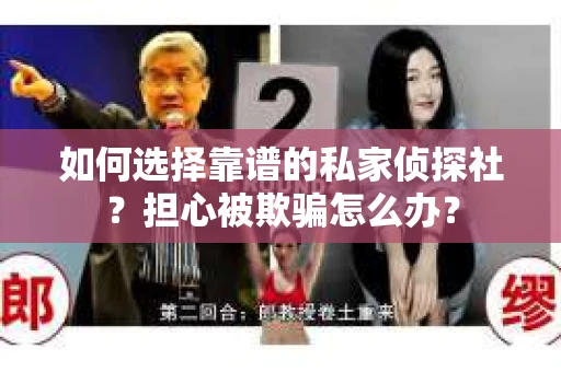 如何选择靠谱的私家侦探社？担心被欺骗怎么办？