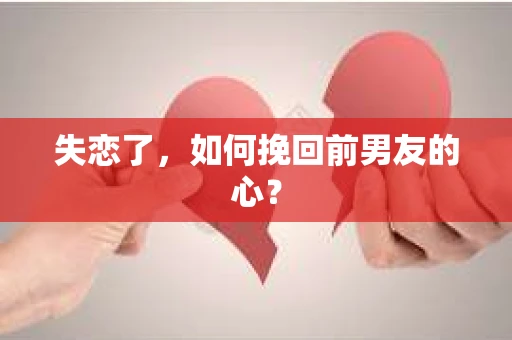失恋了，如何挽回前男友的心？