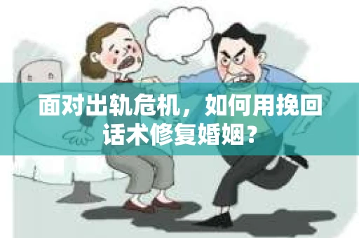 面对出轨危机，如何用挽回话术修复婚姻？